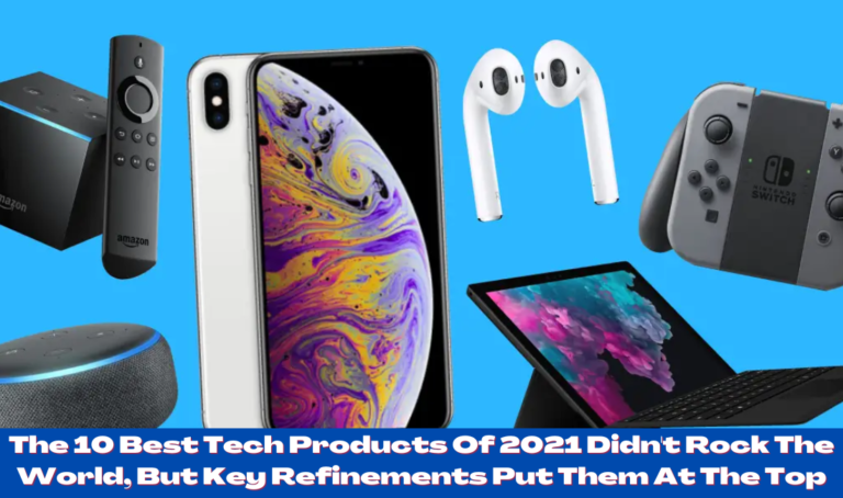 The 10 Best Tech Products Of 2021 Didn't Rock The World, But Key Refinements Put Them At The Top